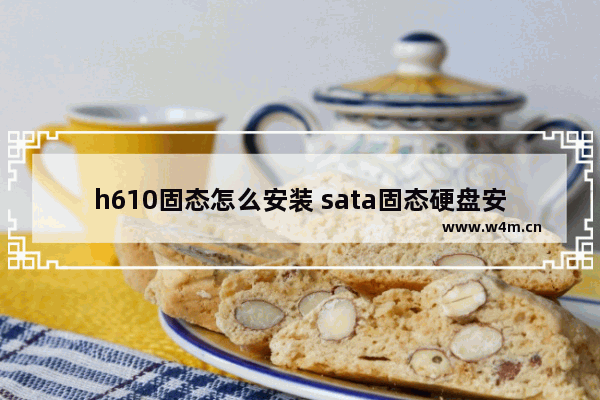 h610固态怎么安装 sata固态硬盘安装后怎么设置引导win10