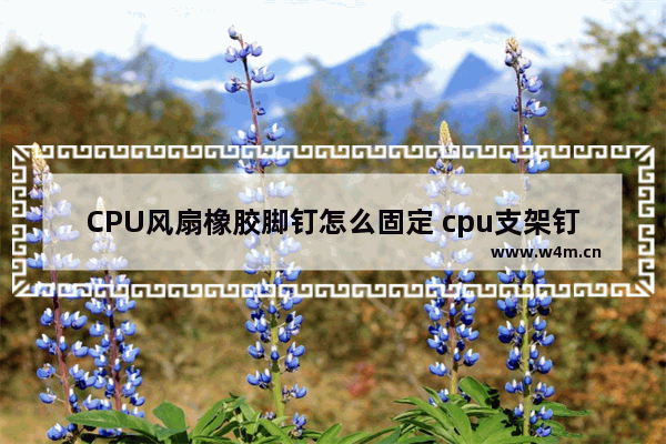 CPU风扇橡胶脚钉怎么固定 cpu支架钉