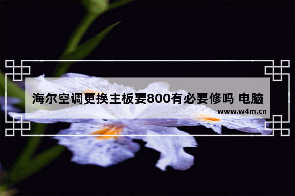 海尔空调更换主板要800有必要修吗 电脑主板挂机测试要多久