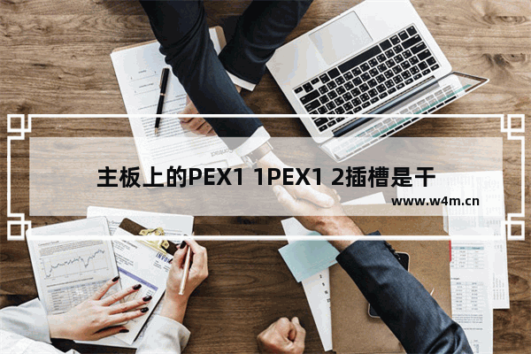 主板上的PEX1 1PEX1 2插槽是干什么用的 电脑主板好有什么用