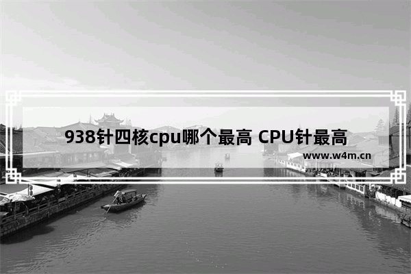 938针四核cpu哪个最高 CPU针最高