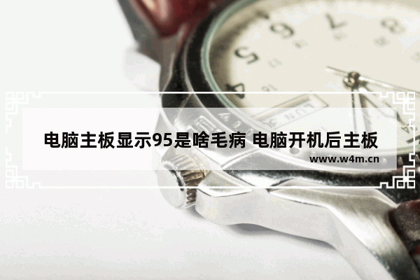 电脑主板显示95是啥毛病 电脑开机后主板温度95