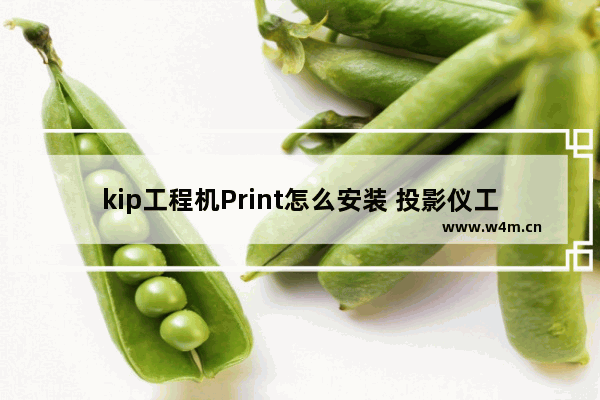 kip工程机Print怎么安装 投影仪工程模式详解