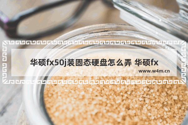 华硕fx50j装固态硬盘怎么弄 华硕fx50j固态硬盘