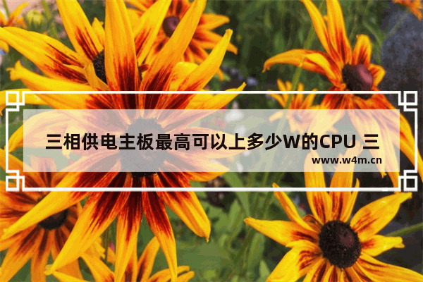 三相供电主板最高可以上多少W的CPU 三相供电主板最高可以上多少W的CPU