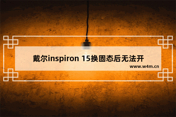 戴尔inspiron 15换固态后无法开机 戴尔电脑换主板后报错