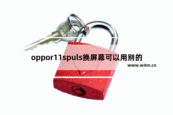 oppor11spuls换屏幕可以用别的屏幕代替 代替显示器的