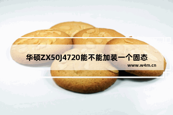 华硕ZX50J4720能不能加装一个固态硬盘呢 华硕zx50j加装插在主板上的固态硬盘选什么规格和协议