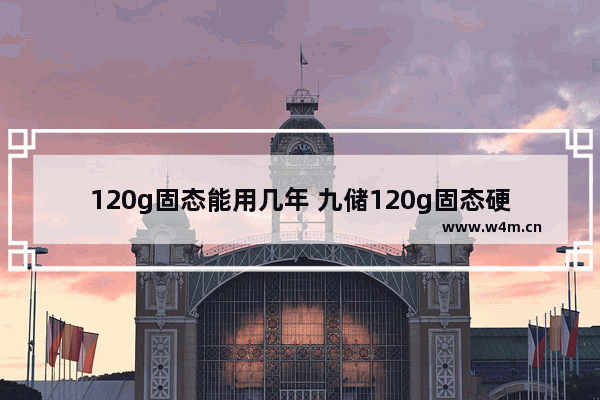 120g固态能用几年 九储120g固态硬盘