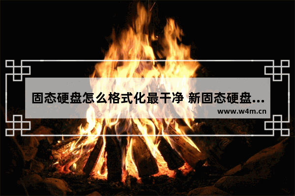 固态硬盘怎么格式化最干净 新固态硬盘如何格式化