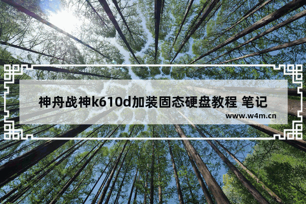 神舟战神k610d加装固态硬盘教程 笔记本加装固态硬盘ssd