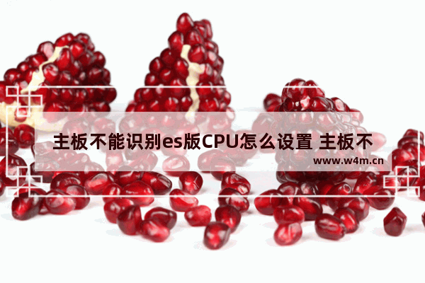 主板不能识别es版CPU怎么设置 主板不认硬盘bios如何设置