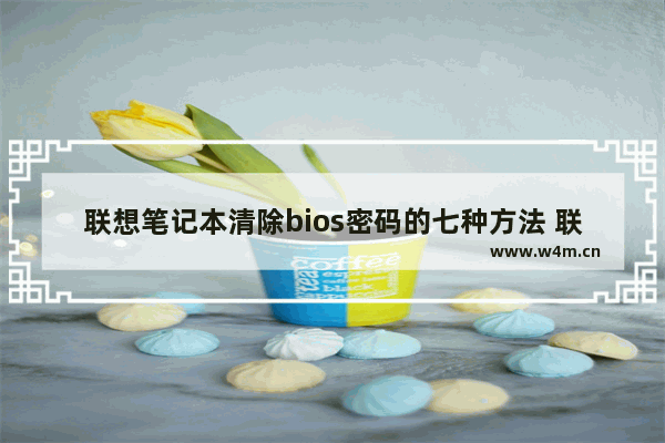 联想笔记本清除bios密码的七种方法 联想电脑怎么用bios清除开机密码