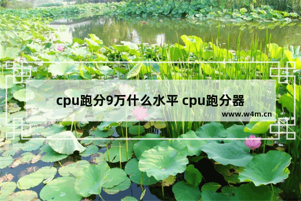 cpu跑分9万什么水平 cpu跑分器