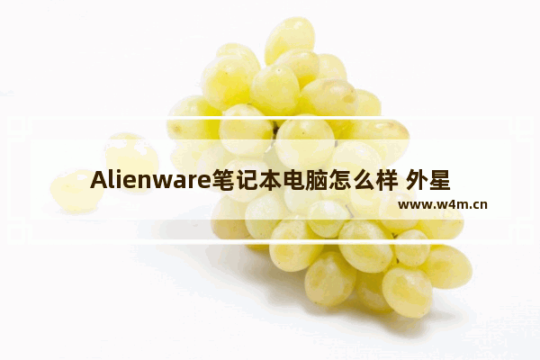 Alienware笔记本电脑怎么样 外星人笔记本电脑咋样