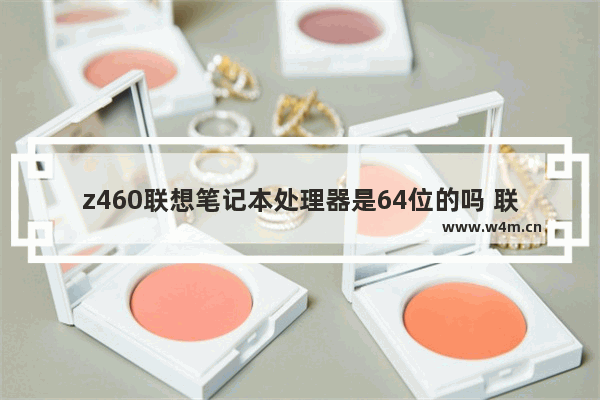 z460联想笔记本处理器是64位的吗 联想笔记本B460卖多少钱啊