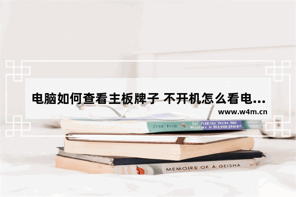 电脑如何查看主板牌子 不开机怎么看电脑主板品牌