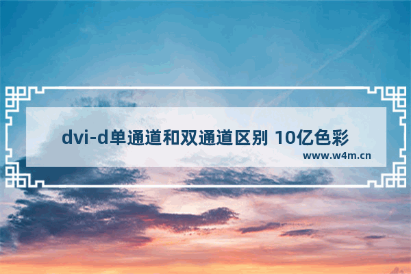 dvi-d单通道和双通道区别 10亿色彩屏幕什么意思