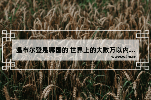 温布尔登是哪国的 世界上的大数万以内的事物有哪些