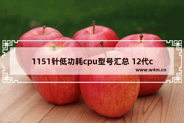 1151针低功耗cpu型号汇总 12代cpu装什么系统好