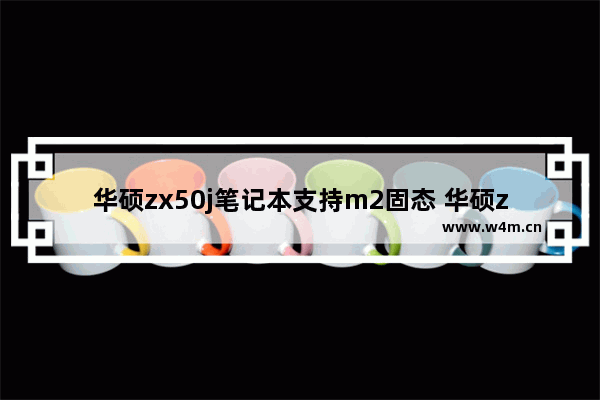 华硕zx50j笔记本支持m2固态 华硕zx50加固态硬盘