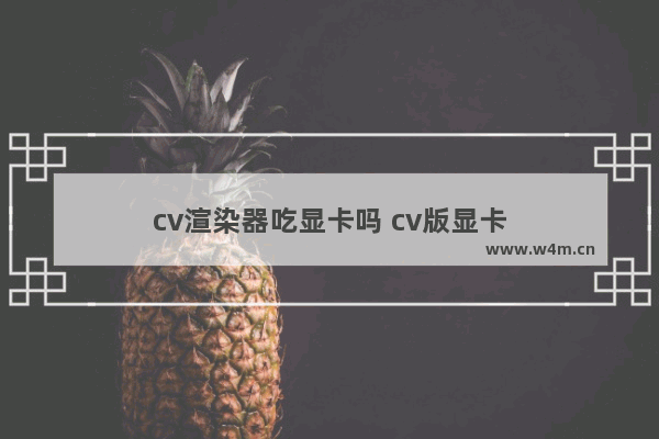 cv渲染器吃显卡吗 cv版显卡