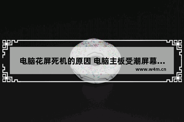 电脑花屏死机的原因 电脑主板受潮屏幕花屏死机