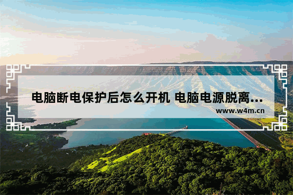 电脑断电保护后怎么开机 电脑电源脱离主板怎么激活