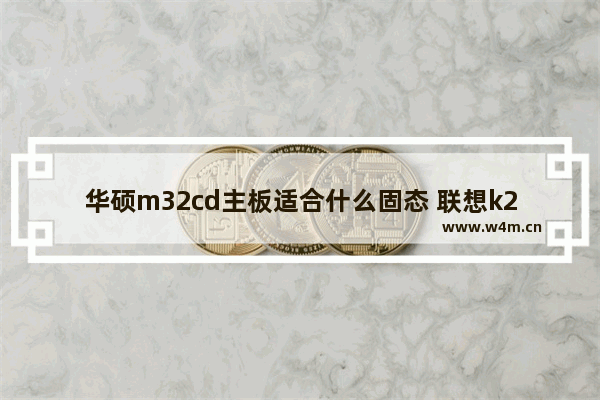 华硕m32cd主板适合什么固态 联想k20 加固态硬盘