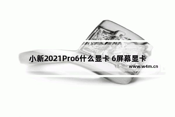 小新2021Pro6什么显卡 6屏幕显卡