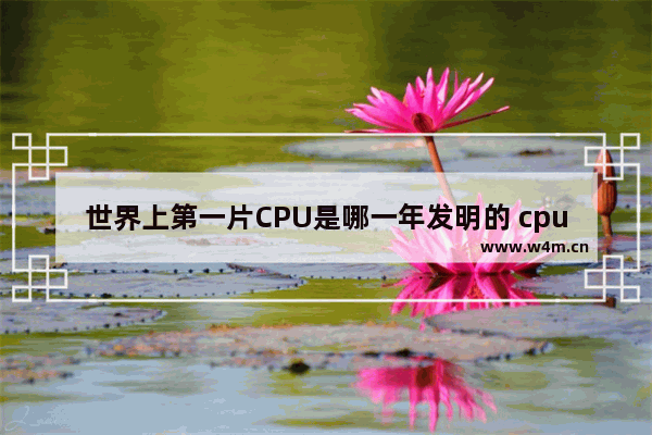 世界上第一片CPU是哪一年发明的 cpu10年