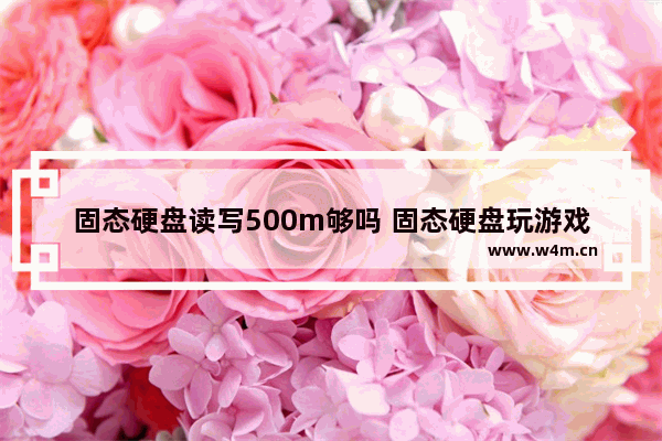 固态硬盘读写500m够吗 固态硬盘玩游戏要多大