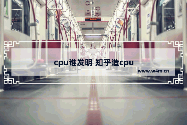 cpu谁发明 知乎造cpu