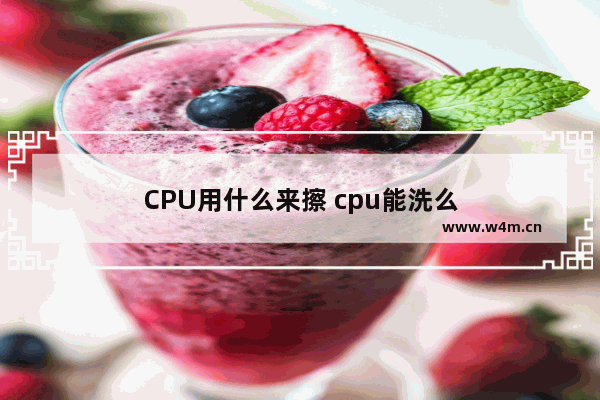 CPU用什么来擦 cpu能洗么