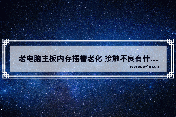 老电脑主板内存插槽老化 接触不良有什么好方法解决 电脑主板和内存接触松了