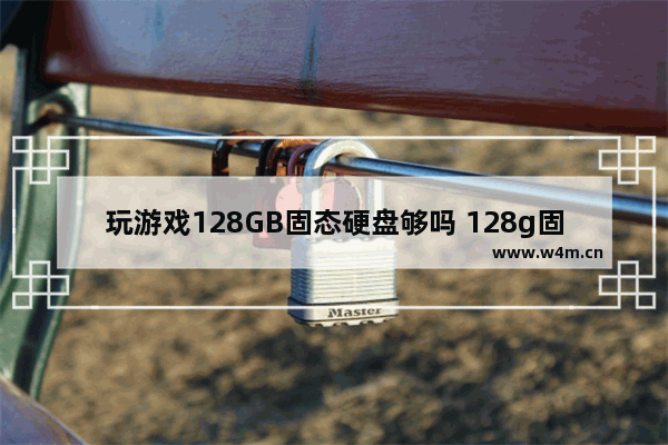 玩游戏128GB固态硬盘够吗 128g固态硬盘玩游戏