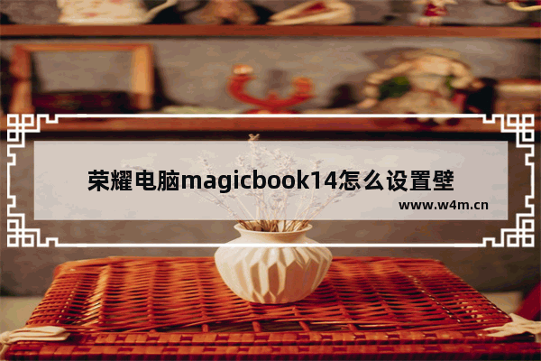 荣耀电脑magicbook14怎么设置壁纸 14笔记本电脑壁纸