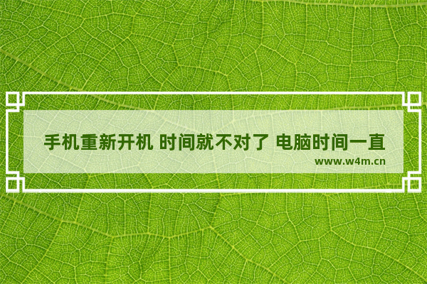 手机重新开机 时间就不对了 电脑时间一直不对 同步之后一会又不动了