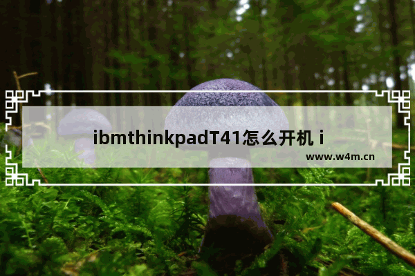 ibmthinkpadT41怎么开机 ibm笔记本怎么开机