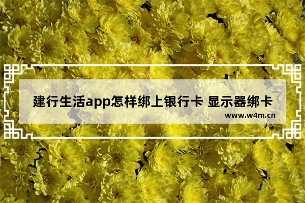 建行生活app怎样绑上银行卡 显示器绑卡