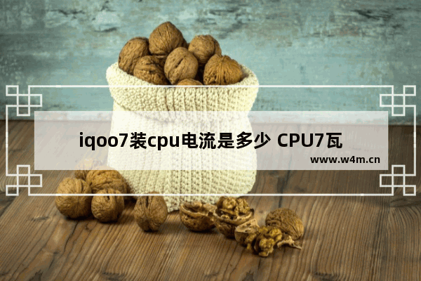 iqoo7装cpu电流是多少 CPU7瓦