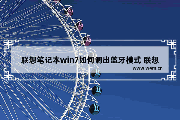 联想笔记本win7如何调出蓝牙模式 联想笔记本电脑的蓝牙