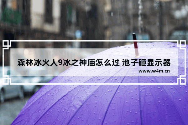 森林冰火人9冰之神庙怎么过 池子砸显示器