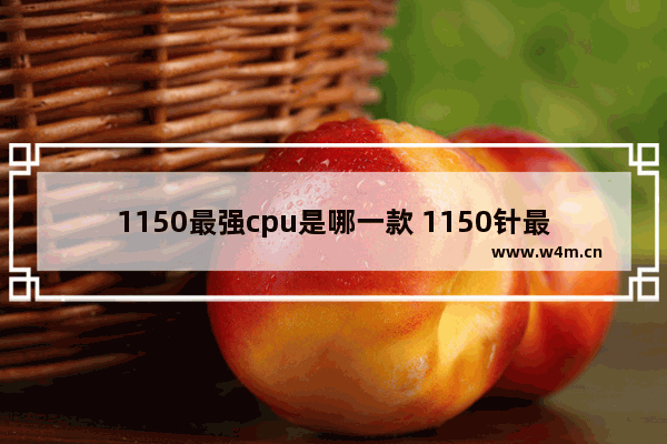 1150最强cpu是哪一款 1150针最好的cpu