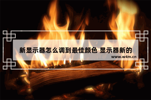 新显示器怎么调到最佳颜色 显示器新的