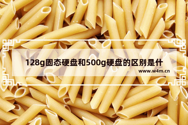 128g固态硬盘和500g硬盘的区别是什么 128g固态硬盘和500g