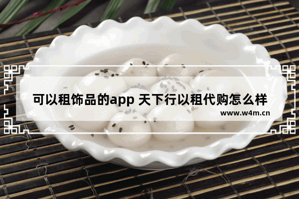 可以租饰品的app 天下行以租代购怎么样 靠谱吗