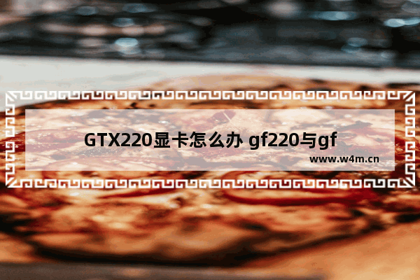 GTX220显卡怎么办 gf220与gf210差别多大