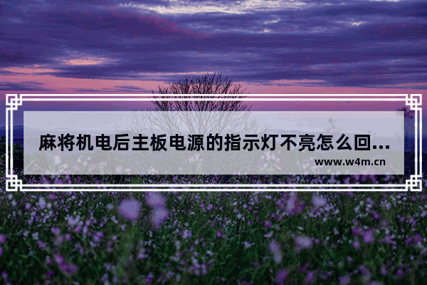 麻将机电后主板电源的指示灯不亮怎么回事 电脑主板插电源测试灯不亮