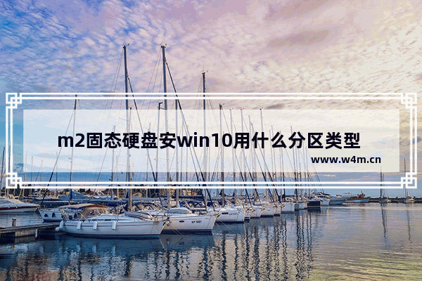 m2固态硬盘安win10用什么分区类型 m2固态硬盘装win10